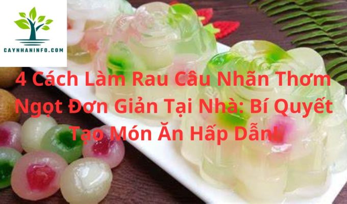 4 Cách Làm Rau Câu Nhãn Thơm Ngọt Đơn Giản Tại Nhà: Bí Quyết Tạo Món Ăn Hấp Dẫn!