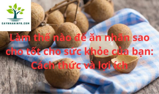 Làm thế nào để ăn nhãn sao cho tốt cho sức khỏe của bạn: Cách thức và lợi ích